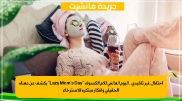 احتفال غير تقليدي.. اليوم العالمي للأم الكسولة “Lazy Mom’s Day” يكشف عن معناه الحقيقي وأفكار مبتكرة للاسترخاء